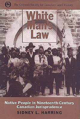 White Man's Law: Native People in Nineteenth-Century Canadian Jurisprudence - Harring, Sidney L