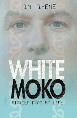 White Moko: Stories from my life - Tipene, Tim