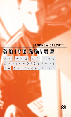 White Noise: An A-Z of the Contradictions of Cyberculture - Calcutt, A