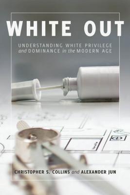 White Out: Understanding White Privilege and Dominance in the Modern Age - Collins, Christopher S, and Jun, Alexander