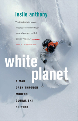 White Planet: A Mad Dash Through Modern Global Ski Culture - Anthony, Leslie