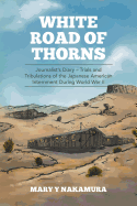 White Road of Thorns: Journalist's Diary - Trials and Tribulations of the Japanese American Internment During World War II