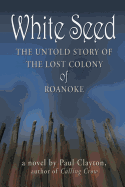 White Seed: The Untold Story of the Lost Colony of Roanoke