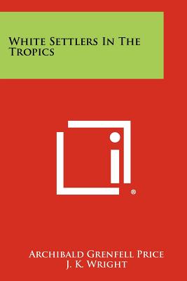 White Settlers in the Tropics - Price, Archibald Grenfell, and Wright, J K (Editor)