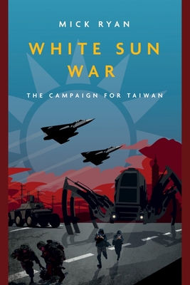 White Sun War: The Campaign for Taiwan - Ryan, Mick, Major General