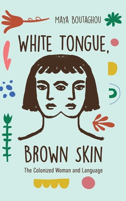 White Tongue, Brown Skin: The Colonized Woman and Language - Boutaghou, Maya, Professor