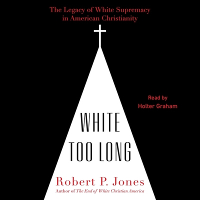 White Too Long: The Legacy of White Supremacy in American Christianity - Jones, Robert P, and Graham, Holter (Read by)