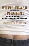 White Trash Etiquette: The Definitive Guide to Upscale Trailer Park Manners - Edstrom, Verne, Dr.