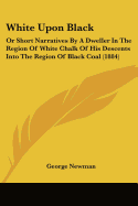 White Upon Black: Or Short Narratives By A Dweller In The Region Of White Chalk Of His Descents Into The Region Of Black Coal (1884)