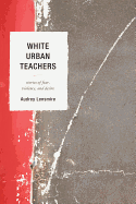 White Urban Teachers: Stories of Fear, Violence, and Desire