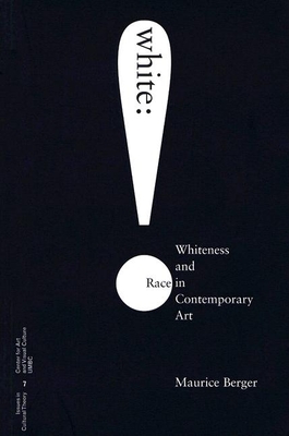 White: Whiteness and Race in Contemporary Art - Berger, Maurice (Editor), and Burson, Nancy, and Ewald, Wendy