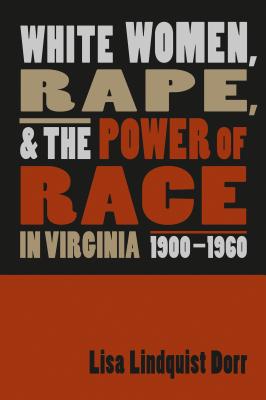 White Women, Rape, and the Power of Race in Virginia, 1900-1960 - Dorr, Lisa Lindquist
