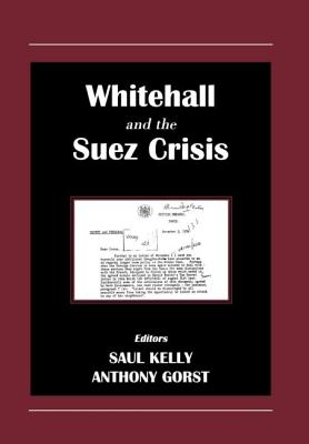 Whitehall and the Suez Crisis - Gorst, Anthony (Editor), and Kelly, Saul (Editor)