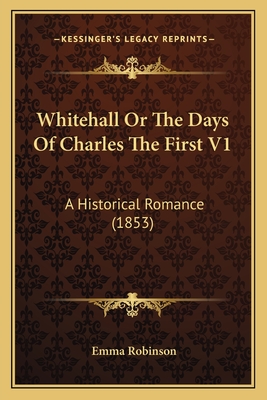 Whitehall or the Days of Charles the First V1: A Historical Romance (1853) - Robinson, Emma