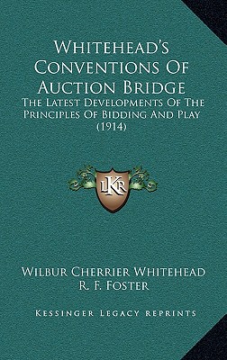 Whitehead's Conventions Of Auction Bridge: The Latest Developments Of The Principles Of Bidding And Play (1914) - Whitehead, Wilbur Cherrier, and Foster, R F (Editor)