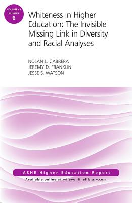 Whiteness in Higher Education: The Invisible Missing Link in Diversity and Racial Analyses: Ashe Higher Education Report, Volume 42, Number 6 - Cabrera, Nolan L, and Franklin, Jeremy D, and Watson, Jesse S