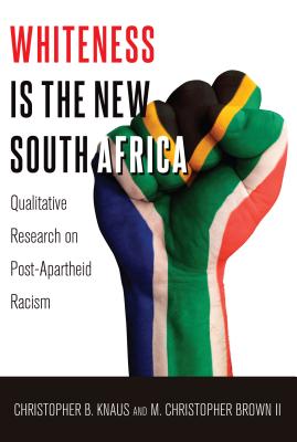 Whiteness Is the New South Africa: Qualitative Research on Post-Apartheid Racism - Knaus, Christopher B, and Brown II, M Christopher