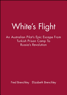 White's Flight: An Australian Pilot's Epic Escape from Turkish Prison Camp to Russia's Revolution