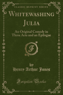 Whitewashing Julia: An Original Comedy in Three Acts and an Epilogue (Classic Reprint)