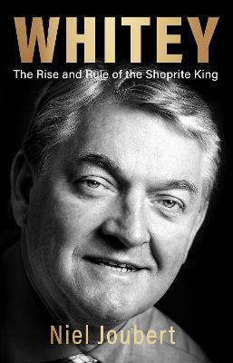 Whitey: The Rise and Rule of the Shoprite King - Joubert, Niel, and Basson, Whitey