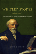 Whitley Stokes (1830-1909): The Lost Celtic Notebooks Rediscovered