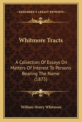 Whitmore Tracts: A Collection Of Essays On Matters Of Interest To Persons Bearing The Name (1875) - Whitmore, William Henry