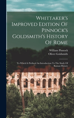 Whittaker's Improved Edition Of Pinnock's Goldsmith's History Of Rome: To Which Is Prefixed An Introduction To The Study Of Roman History - Goldsmith, Oliver, and Pinnock, William