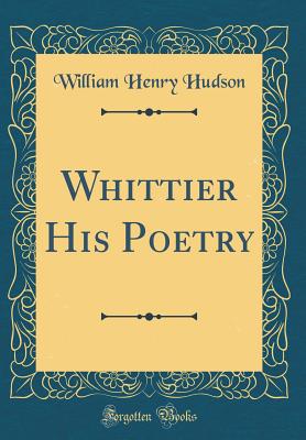 Whittier His Poetry (Classic Reprint) - Hudson, William Henry