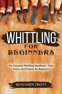 Whittling for Beginners: The Essential Whittling Handbook: Tools, Safety, and Projects for Beginners