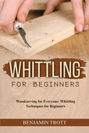 Whittling for Beginners: Woodcarving for Everyone: Whittling Techniques for Beginners