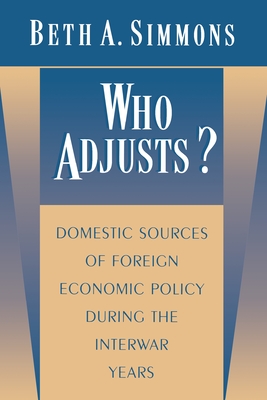 Who Adjusts?: Domestic Sources of Foreign Economic Policy During the Interwar Years - Simmons, Beth a