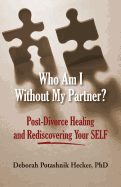 Who Am I Without My Partner?: Post-Divorce Healing and Rediscovering Your Self - Hecker, Deborah P, and Graham, Mark (Editor)