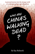 Who Are China's Walking Dead?: A personal journey into the strange world of communist culture and officialdom