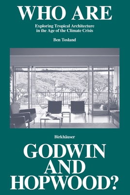 Who Are Godwin and Hopwood?: Exploring Tropical Architecture in the Age of the Climate Crisis - Tosland, Ben