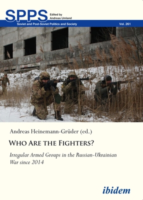 Who Are the Fighters?: Irregular Armed Groups in the Russian-Ukrainian War Since 2014 - Heinemann-Grder, Andreas (Editor), and Alyukov, Maksim (Contributions by), and Erpyleva, Svetlana (Contributions by)