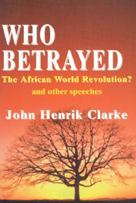 Who Betrayed the African World Revolution?: And Other Speeches - Clarke, John Henrik