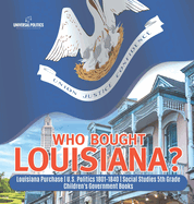 Who Bought Louisiana? Louisiana Purchase U.S. Politics 1801-1840 Social Studies 5th Grade Children's Government Books