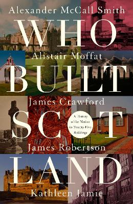 Who Built Scotland: A History of the Nation in Twenty-Five Buildings - McCall Smith, Alexander, and Moffat, Alistair, and Robertson, James