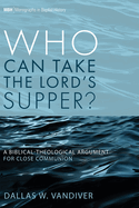 Who Can Take the Lord's Supper?: A Biblical-Theological Argument for Close Communion