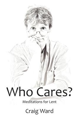 WHO CARES? Meditations for Lent - Ward, Craig