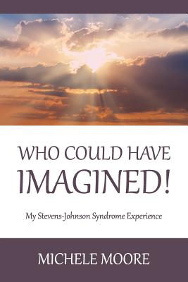 Who Could Have Imagined!: My Stevens-Johnson Syndrome Experience - Moore, Michele