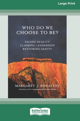 Who Do We Choose To Be?: Facing Reality, Claiming Leadership, Restoring Sanity [16 Pt Large Print Edition] - Wheatley, Margaret J