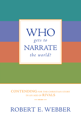 Who Gets to Narrate the World?: Contending for the Christian Story in an Age of Rivals - Webber, Robert E, Th.D.