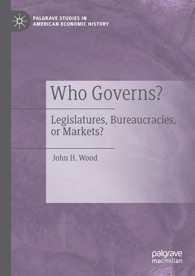 Who Governs?: Legislatures, Bureaucracies, or Markets? - Wood, John H