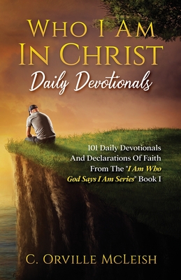 Who I Am In Christ Daily Devotionals: 101 Daily Devotionals And Declarations Of Faith - McLeish, C Orville