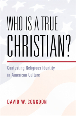Who Is a True Christian?: Contesting Religious Identity in American Culture - Congdon, David W.