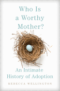 Who Is a Worthy Mother?: An Intimate History of Adoption