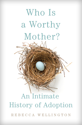 Who Is a Worthy Mother?: An Intimate History of Adoption - Wellington, Rebecca