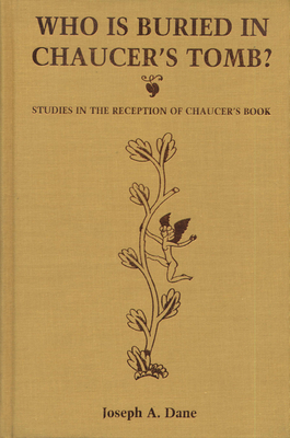 Who Is Buried in Chaucer's Tomb?: Studies in the Reception of Chaucer's Book - Dane, Joseph A