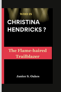 Who Is Christina Hendricks ?: The Flame-haired Trailblazer